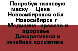 Попробуй тканевую маску  › Цена ­ 79 - Новосибирская обл., Новосибирск г. Медицина, красота и здоровье » Декоративная и лечебная косметика   